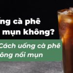 Uống cà phê có nổi mụn không? Cách uống cà phê không nổi mụn