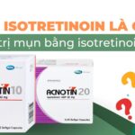 Isotretinoin là gì? Có nên trị mụn bằng isotretinoin