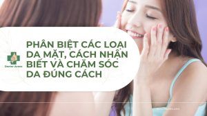 Phân biệt các loại da mặt, cách nhận biết và chăm sóc da đúng cách