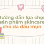 Hướng dẫn lựa chọn sản phẩm skincare cho da dầu mụn từ A – Z