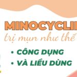 Minocycline trị mụn như thế nào? Công dụng và liều dùng