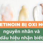 Tretinoin bị oxi hoá: nguyên nhân và dấu hiệu nhận biết