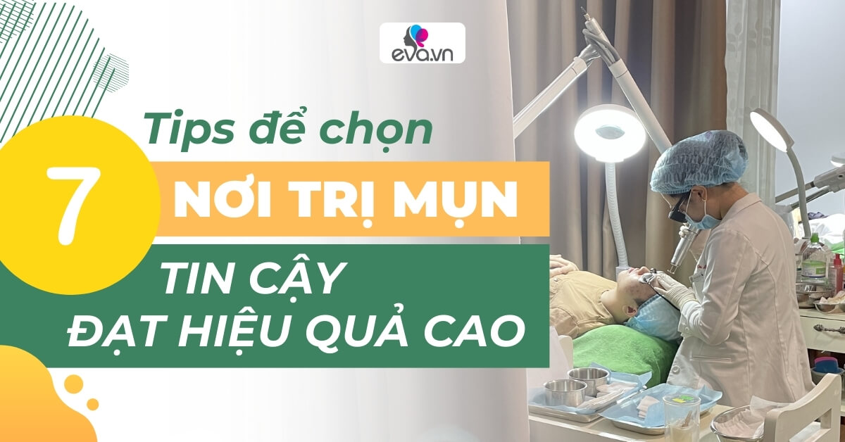 5 - 7 tips để chọn nơi trị mụn tin cậy, đạt hiệu quả cao