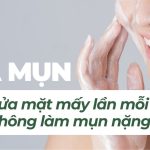 Da mụn nên rửa mặt mấy lần mỗi ngày để không làm mụn nặng hơn?