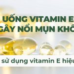 Uống vitamin E có gây nổi mụn không? Cách sử dụng vitamin E hiệu quả