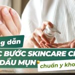 Hướng dẫn các bước skincare cho da dầu mụn chuẩn y khoa từ A-Z
