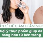 Ăn gì để giảm thâm mụn? Gợi ý thực phẩm giúp da sáng hơn từ bên trong