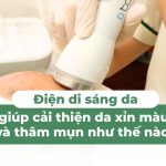 Điện di sáng da giúp cải thiện da xỉn màu và thâm mụn như thế nào?