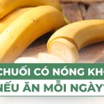 Ăn chuối có nóng không nếu ăn mỗi ngày?